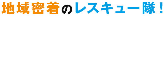 地域密着のレスキュー隊！